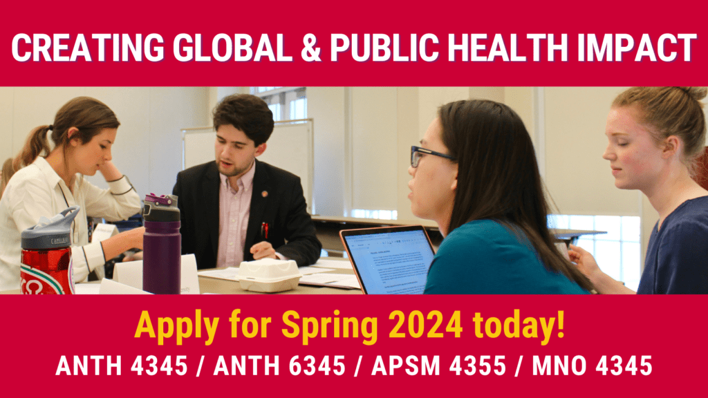 Creating Global and Public Health Impact class flyer.
Apply for Spring 2024 to fulfill the International/Intercultural class requirement.
ANTH 4345/ANTH 6345/APSM 4355/MNO 4345